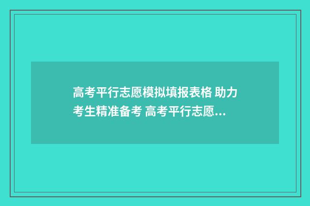 高考平行志愿模拟填报表格 助力考生精准备考 高考平行志愿模式