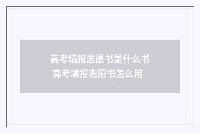 高考填报志愿书是什么书 高考填报志愿书怎么用