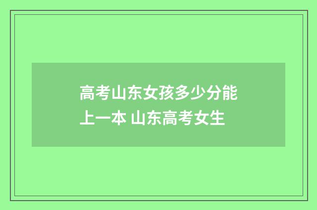 高考山东女孩多少分能上一本 山东高考女生