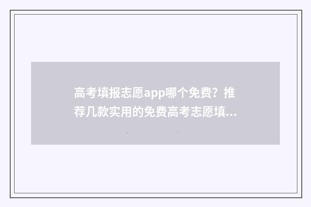 高考填报志愿app哪个免费？推荐几款实用的免费高考志愿填报app 高考填报志愿app哪个app好