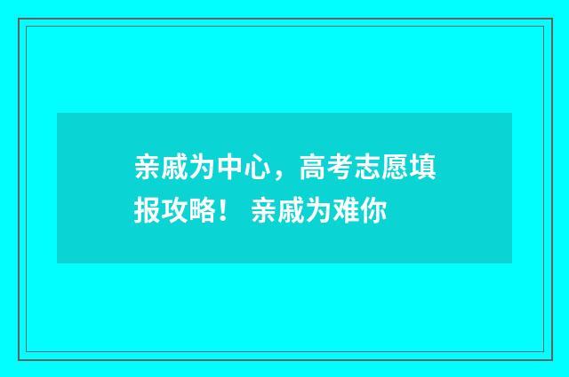 亲戚为中心，高考志愿填报攻略！ 亲戚为难你