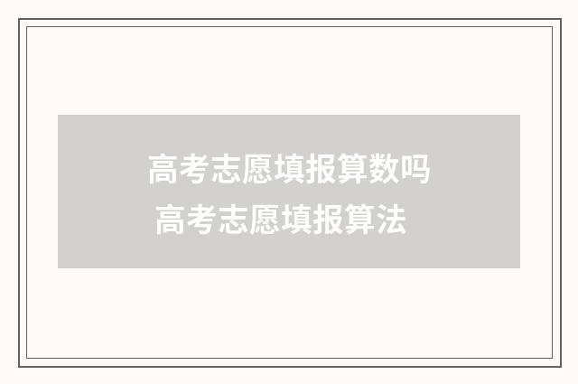 高考志愿填报算数吗 高考志愿填报算法
