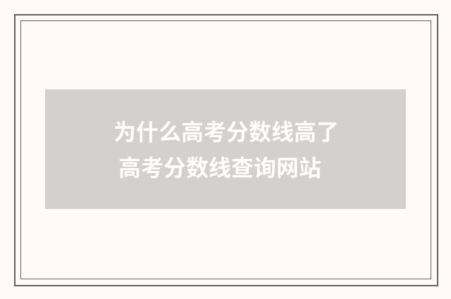 为什么高考分数线高了 高考分数线查询网站