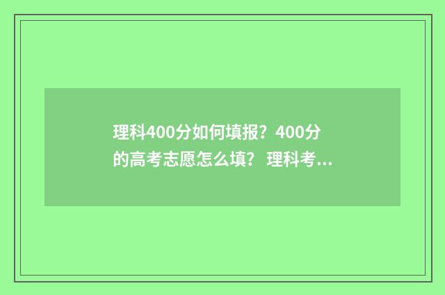 理科400分如何填报?400分的高考志愿怎么填? 理科考400分是什么水平