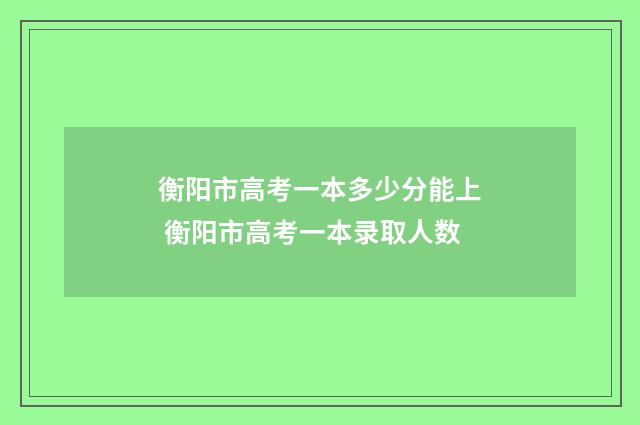 衡阳市高考一本多少分能上 衡阳市高考一本录取人数