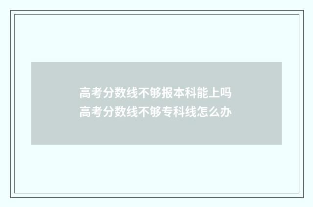 高考分数线不够报本科能上吗 高考分数线不够专科线怎么办