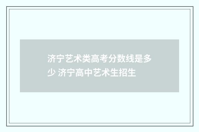 济宁艺术类高考分数线是多少 济宁高中艺术生招生