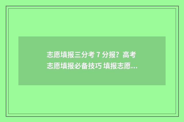 志愿填报三分考 7 分报？高考志愿填报必备技巧 填报志愿3+2是什么意思