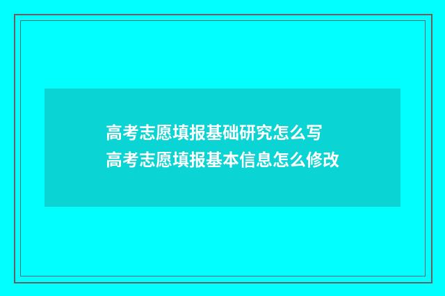 高考志愿填报基础研究怎么写 高考志愿填报基本信息怎么修改