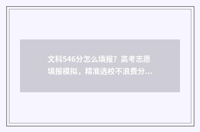 文科546分怎么填报？高考志愿填报模拟，精准选校不浪费分 文科548分