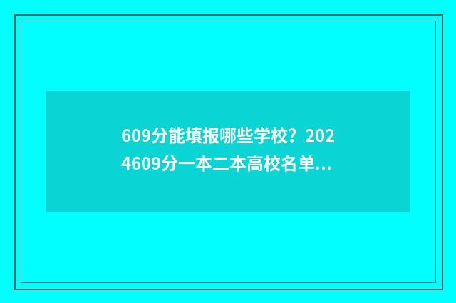 609分能填报哪些学校？2024609分一本二本高校名单 609分能填报哪些学校