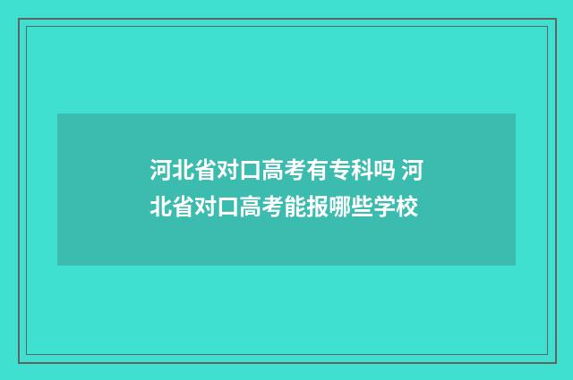 河北省对口高考有专科吗 河北省对口高考能报哪些学校