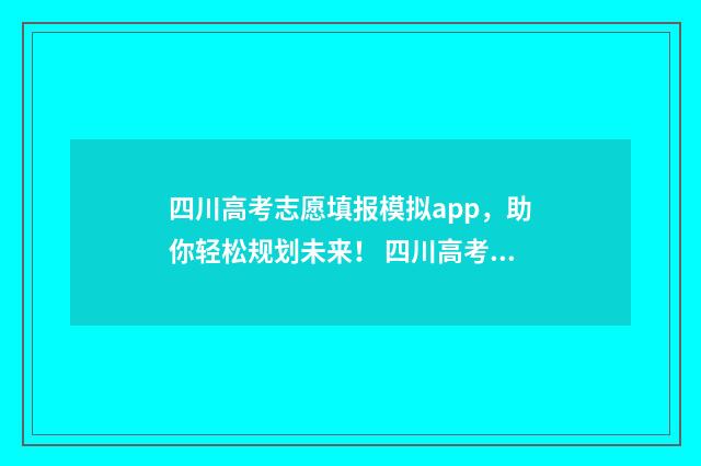四川高考志愿填报模拟app，助你轻松规划未来！ 四川高考志愿填报指南
