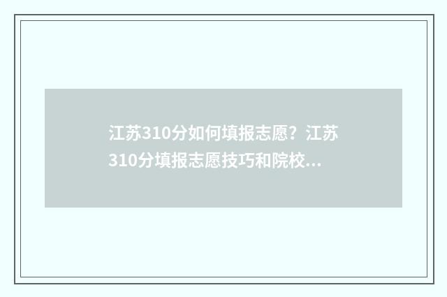 江苏310分如何填报志愿？江苏310分填报志愿技巧和院校推荐 江苏卷310分