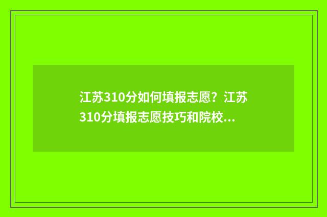 江苏310分如何填报志愿？江苏310分填报志愿技巧和院校推荐 江苏卷310分