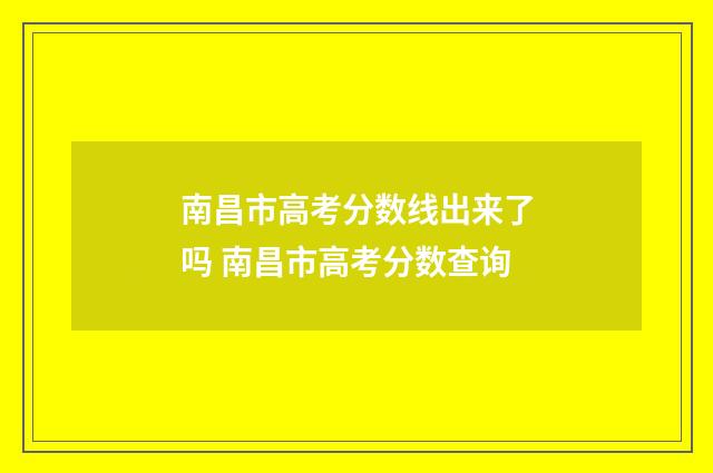 南昌市高考分数线出来了吗 南昌市高考分数查询
