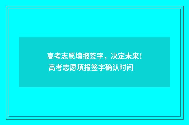 高考志愿填报签字,决定未来! 高考志愿填报签字确认时间