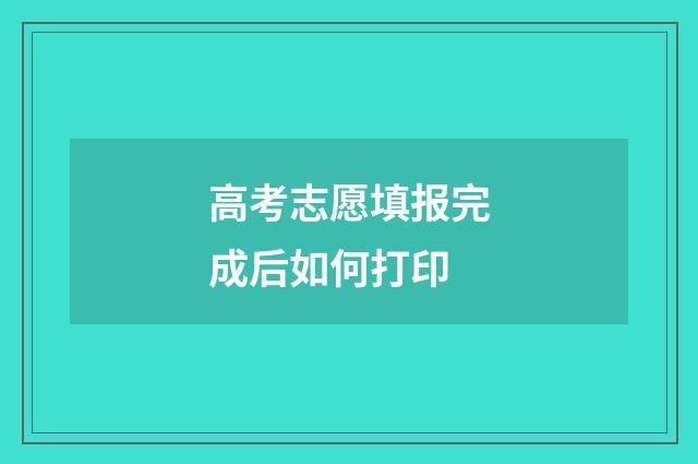 高考志愿填报完成后如何打印