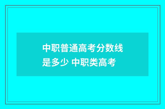 中职普通高考分数线是多少 中职类高考