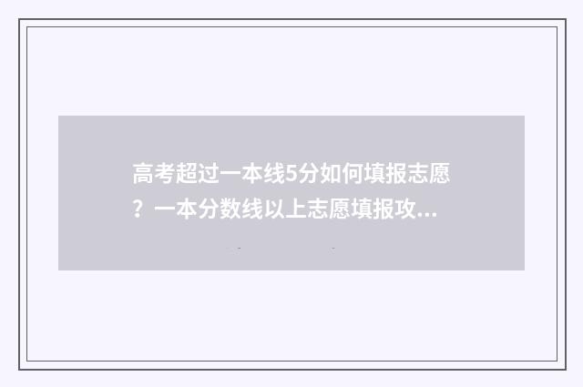 高考超过一本线5分如何填报志愿？一本分数线以上志愿填报攻略 高考超过一本线20到30分师范大学