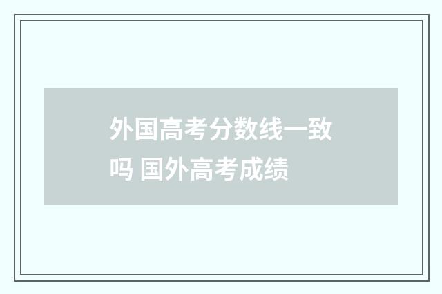 外国高考分数线一致吗 国外高考成绩