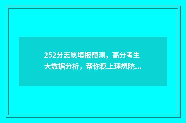 252分志愿填报预测，高分考生大数据分析，帮你稳上理想院校 25号报志愿