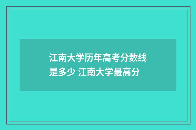 江南大学历年高考分数线是多少 江南大学最高分