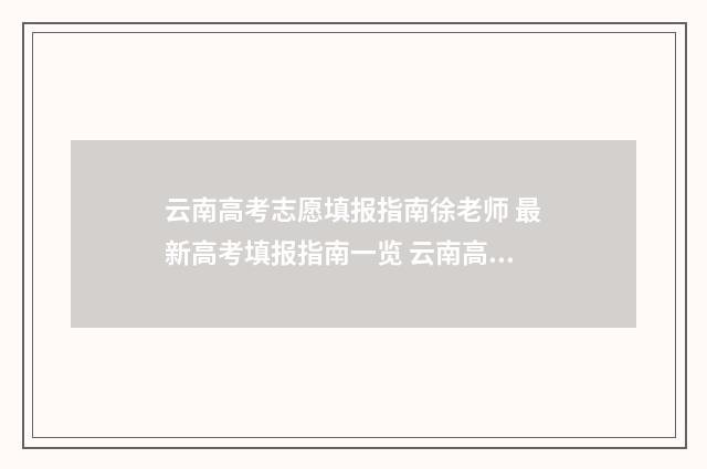 云南高考志愿填报指南徐老师 最新高考填报指南一览 云南高考志愿填报确认后能更改吗