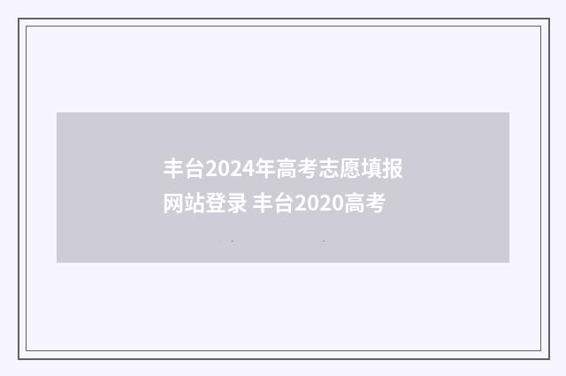 丰台2024年高考志愿填报网站登录 丰台2020高考