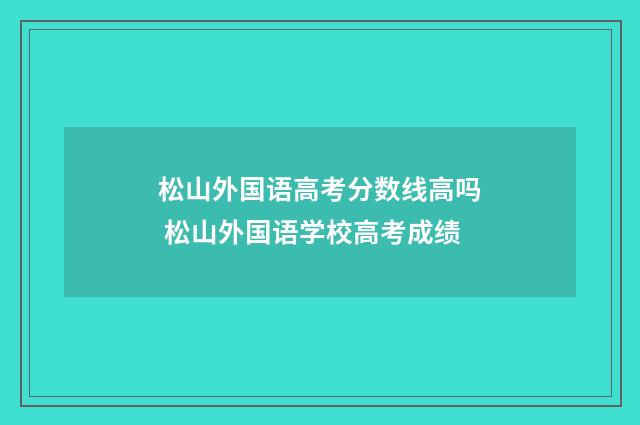 松山外国语高考分数线高吗 松山外国语学校高考成绩
