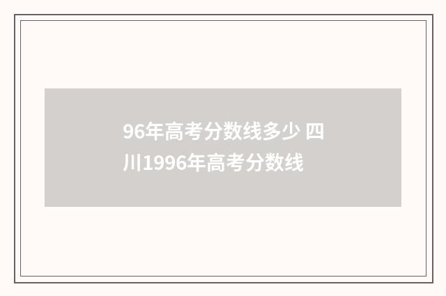 96年高考分数线多少 四川1996年高考分数线