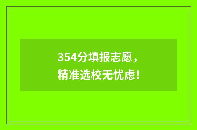 354分填报志愿，精准选校无忧虑！