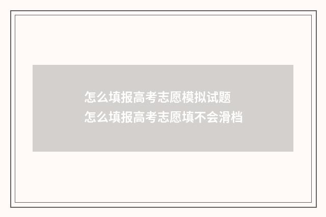 怎么填报高考志愿模拟试题 怎么填报高考志愿填不会滑档