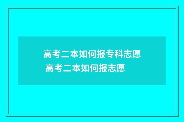 高考二本如何报专科志愿 高考二本如何报志愿