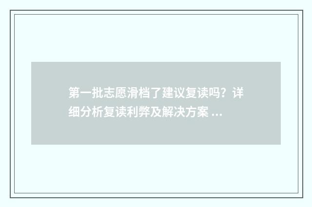 第一批志愿滑档了建议复读吗？详细分析复读利弊及解决方案 第一批志愿滑档了怎么办