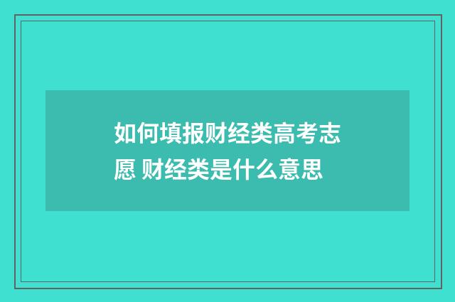 如何填报财经类高考志愿 财经类是什么意思