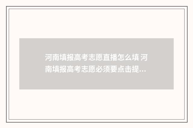 河南填报高考志愿直播怎么填 河南填报高考志愿必须要点击提交吗