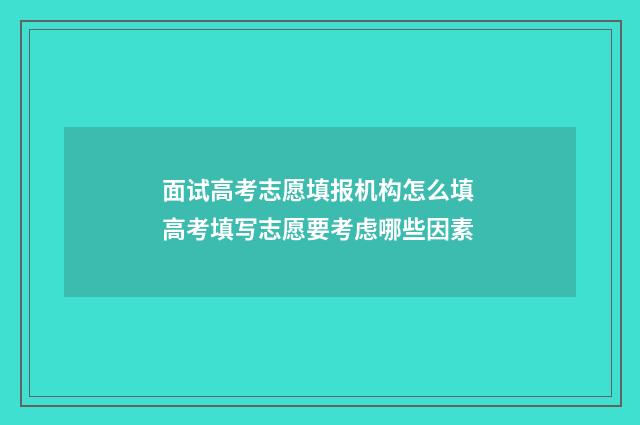 面试高考志愿填报机构怎么填 高考填写志愿要考虑哪些因素