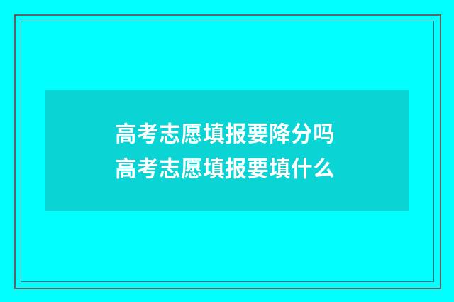 高考志愿填报要降分吗 高考志愿填报要填什么