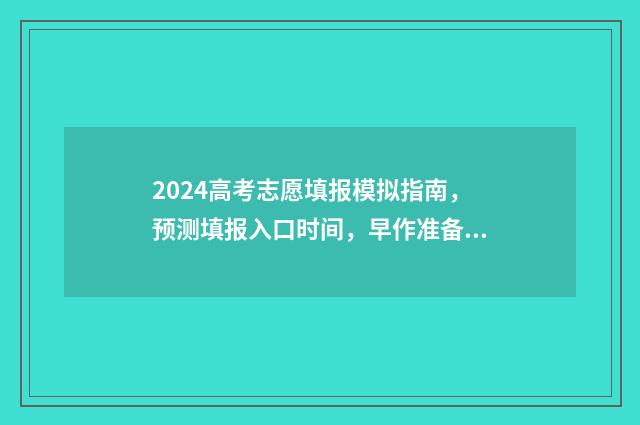 2024高考志愿填报模拟指南，预测填报入口时间，早作准备 2024高考志愿填报指南
