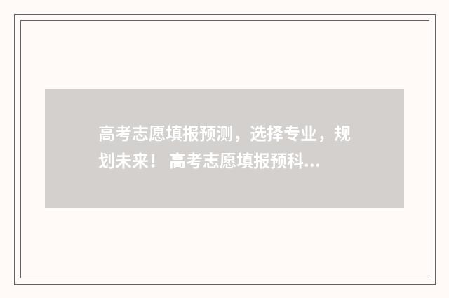 高考志愿填报预测，选择专业，规划未来！ 高考志愿填报预科班怎么填