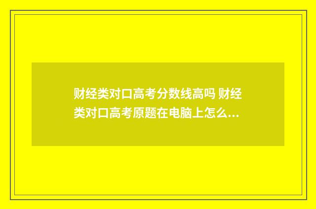 财经类对口高考分数线高吗 财经类对口高考原题在电脑上怎么做