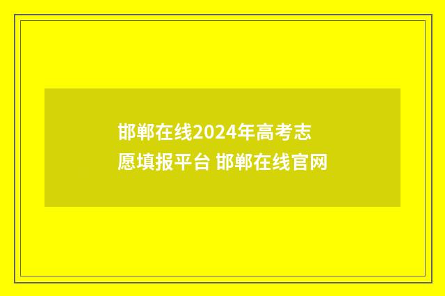 邯郸在线2024年高考志愿填报平台 邯郸在线官网