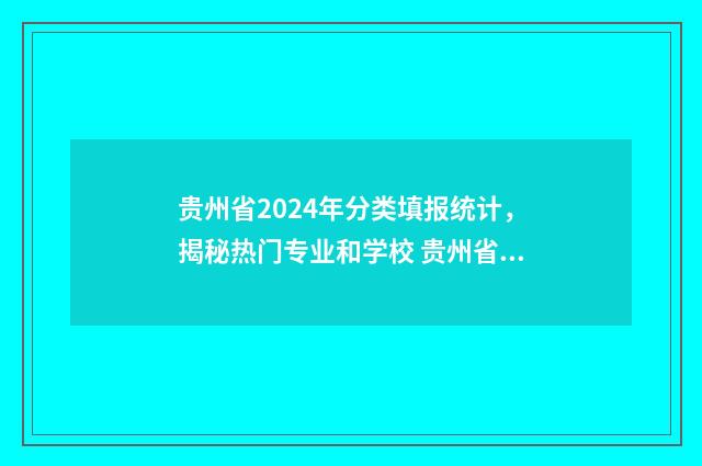 贵州省2024年分类填报统计，揭秘热门专业和学校 贵州省2024年分类招生新政策