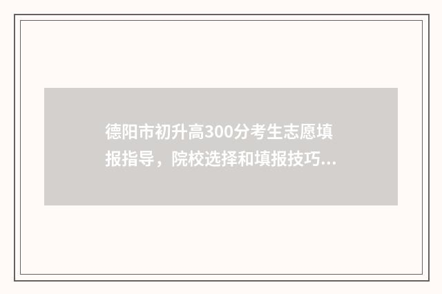 德阳市初升高300分考生志愿填报指导,院校选择和填报技巧 德阳市初升高升学率