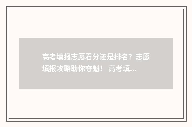 高考填报志愿看分还是排名？志愿填报攻略助你夺魁！ 高考填报志愿看位次准吗