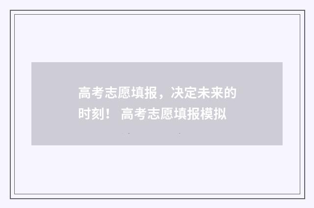 高考志愿填报，决定未来的时刻！ 高考志愿填报模拟