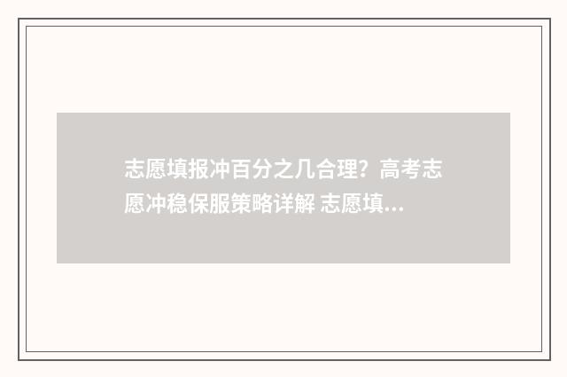 志愿填报冲百分之几合理？高考志愿冲稳保服策略详解 志愿填报冲一冲多少名