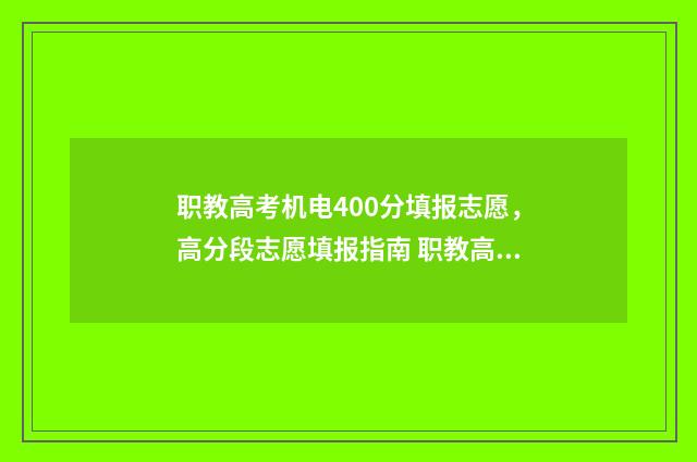 职教高考机电400分填报志愿，高分段志愿填报指南 职教高考机电一体化专业能报考哪些学校