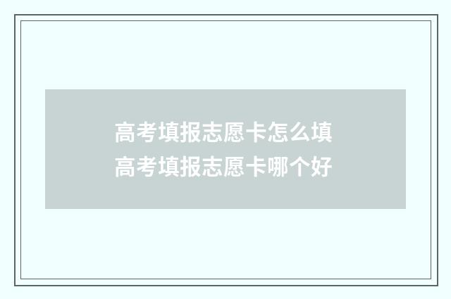 高考填报志愿卡怎么填 高考填报志愿卡哪个好